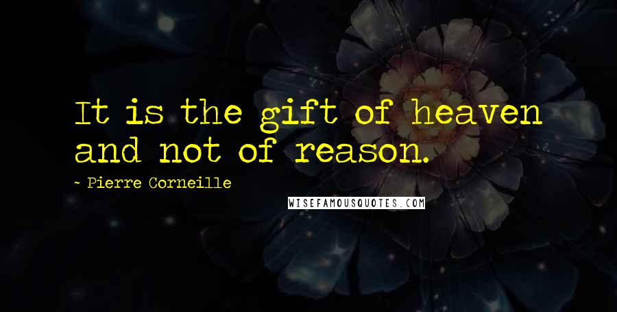 Pierre Corneille Quotes: It is the gift of heaven and not of reason.
