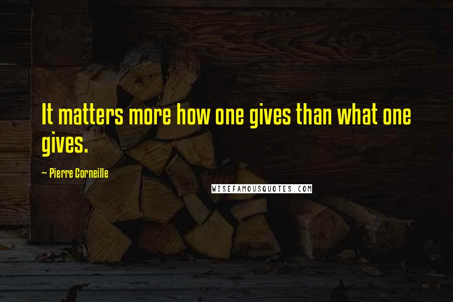Pierre Corneille Quotes: It matters more how one gives than what one gives.