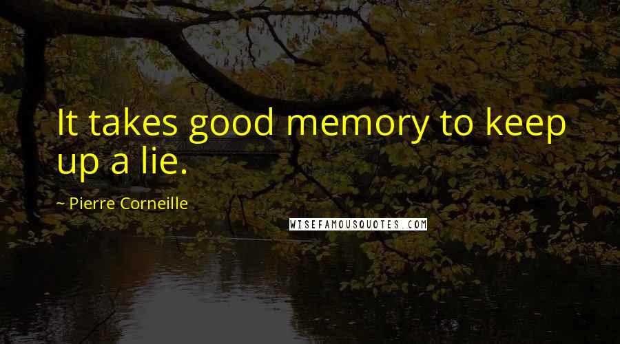 Pierre Corneille Quotes: It takes good memory to keep up a lie.