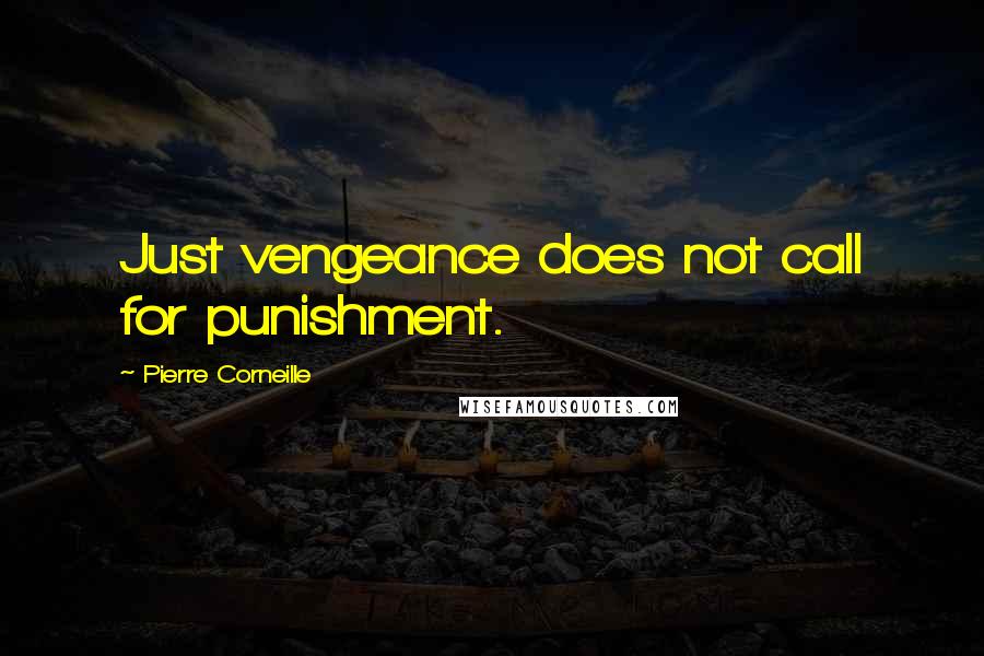 Pierre Corneille Quotes: Just vengeance does not call for punishment.