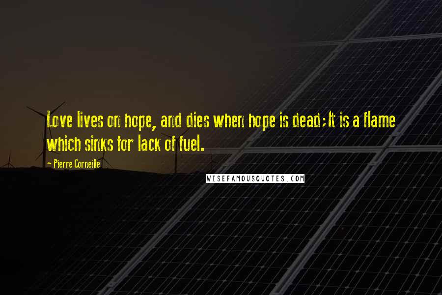 Pierre Corneille Quotes: Love lives on hope, and dies when hope is dead;It is a flame which sinks for lack of fuel.