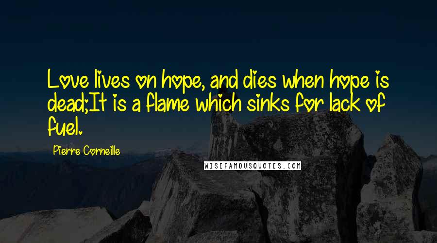 Pierre Corneille Quotes: Love lives on hope, and dies when hope is dead;It is a flame which sinks for lack of fuel.