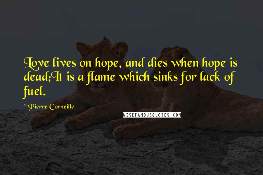 Pierre Corneille Quotes: Love lives on hope, and dies when hope is dead;It is a flame which sinks for lack of fuel.