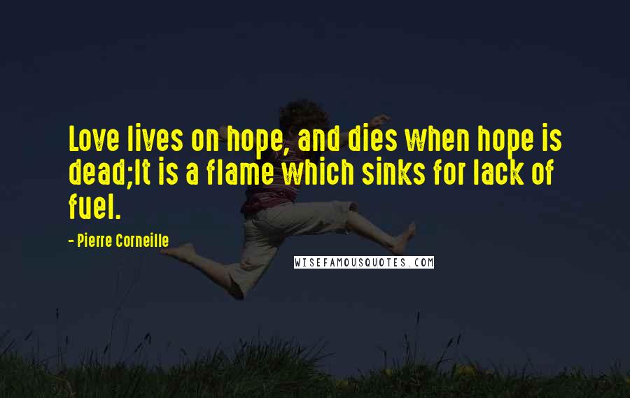 Pierre Corneille Quotes: Love lives on hope, and dies when hope is dead;It is a flame which sinks for lack of fuel.