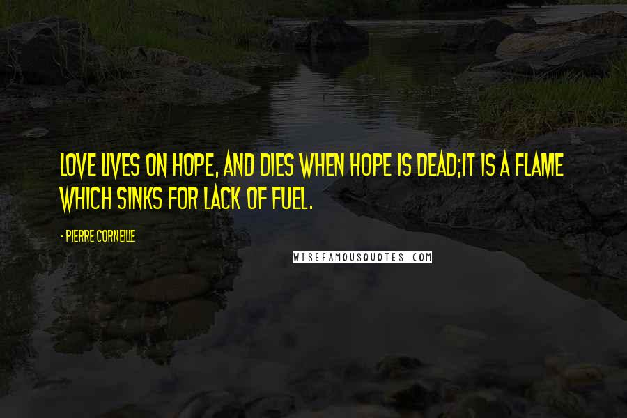 Pierre Corneille Quotes: Love lives on hope, and dies when hope is dead;It is a flame which sinks for lack of fuel.