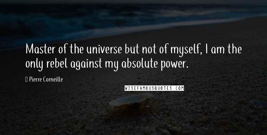 Pierre Corneille Quotes: Master of the universe but not of myself, I am the only rebel against my absolute power.