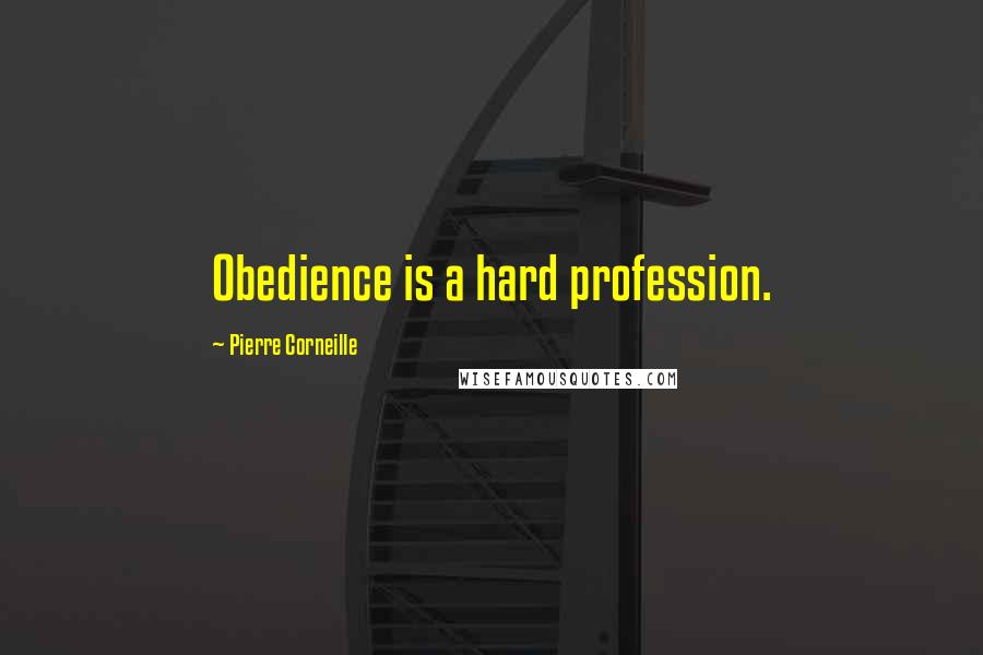 Pierre Corneille Quotes: Obedience is a hard profession.