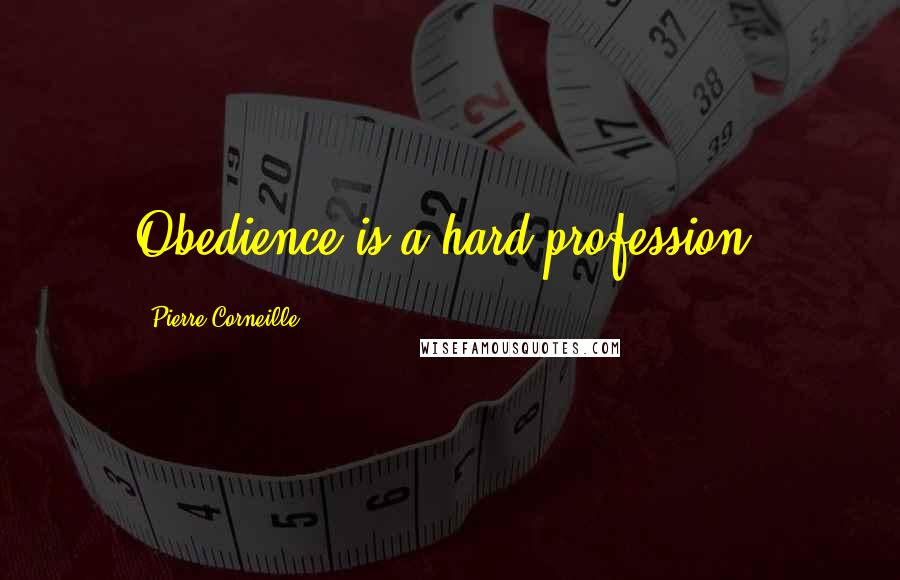 Pierre Corneille Quotes: Obedience is a hard profession.