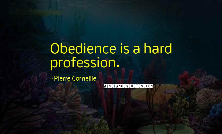 Pierre Corneille Quotes: Obedience is a hard profession.