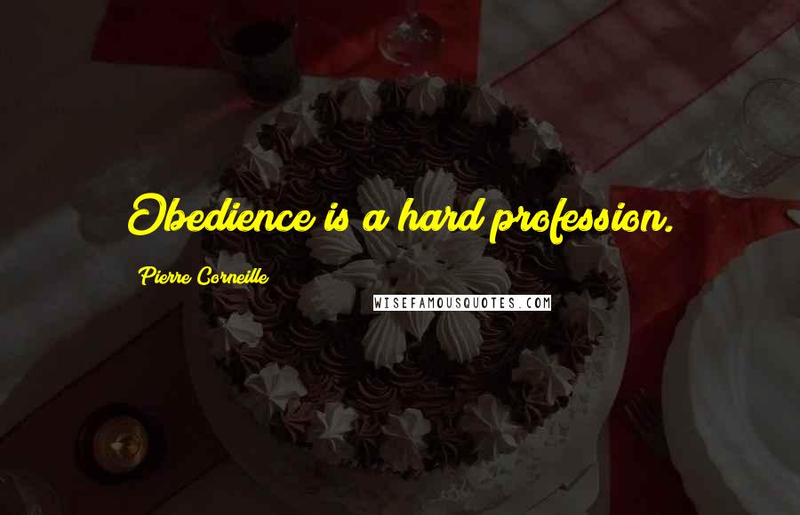 Pierre Corneille Quotes: Obedience is a hard profession.