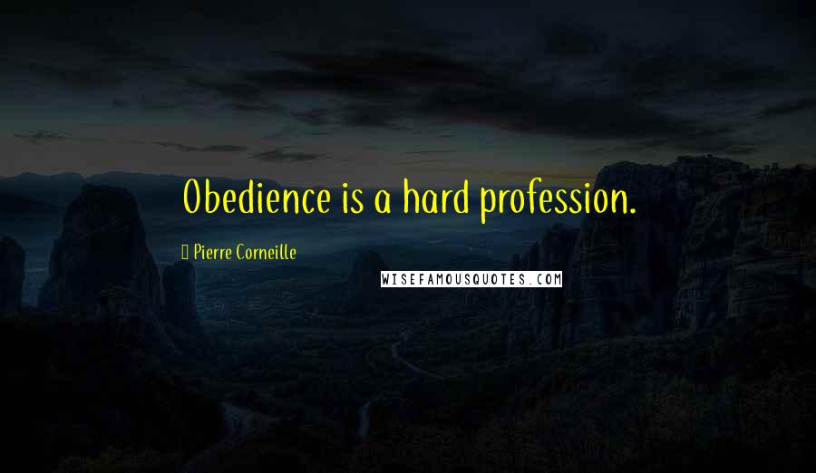 Pierre Corneille Quotes: Obedience is a hard profession.