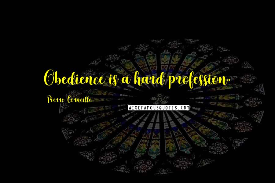 Pierre Corneille Quotes: Obedience is a hard profession.