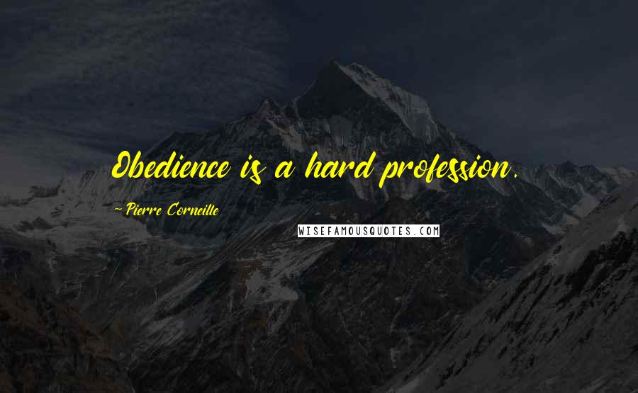 Pierre Corneille Quotes: Obedience is a hard profession.