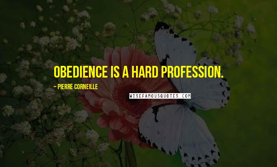 Pierre Corneille Quotes: Obedience is a hard profession.