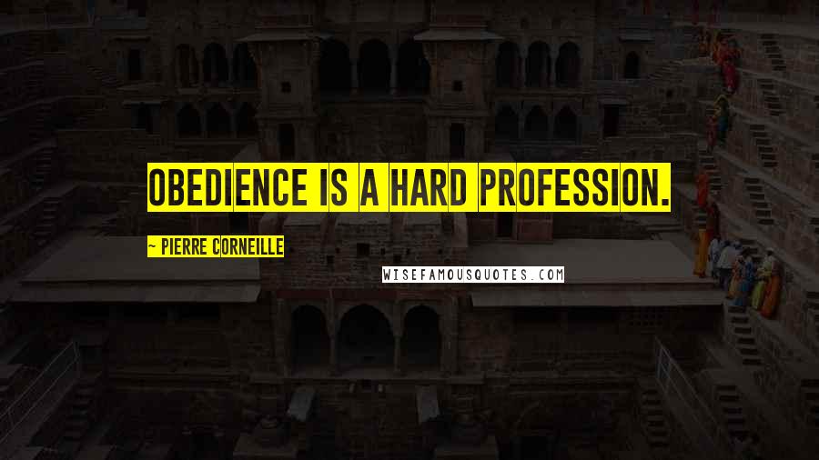 Pierre Corneille Quotes: Obedience is a hard profession.