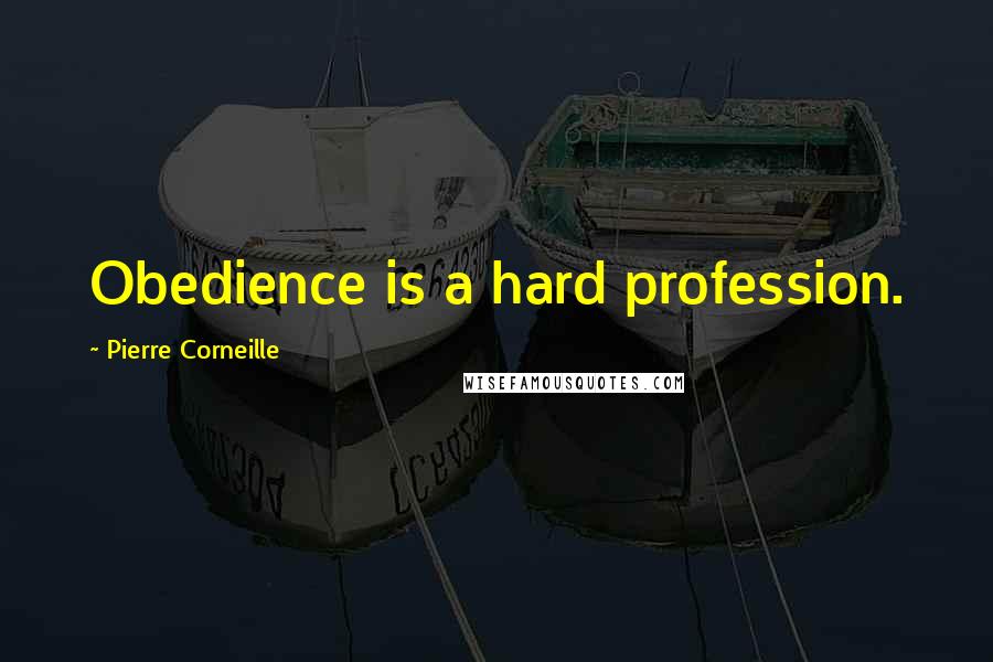 Pierre Corneille Quotes: Obedience is a hard profession.