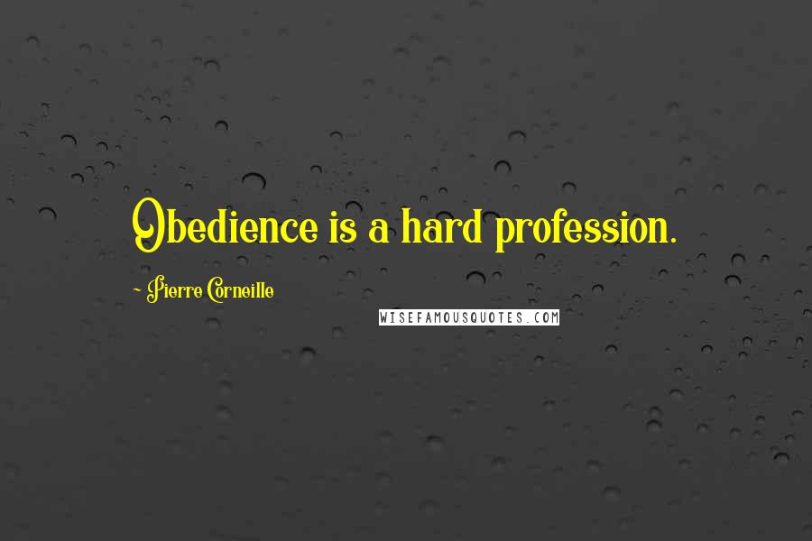 Pierre Corneille Quotes: Obedience is a hard profession.