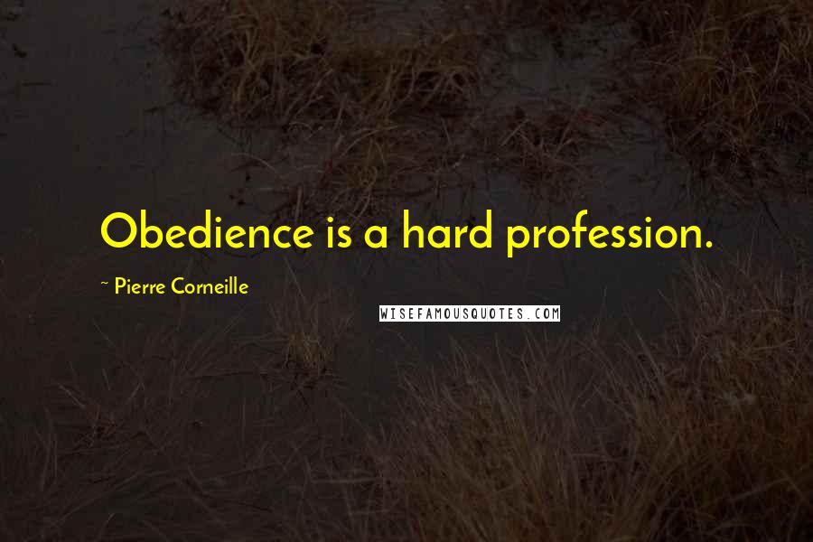 Pierre Corneille Quotes: Obedience is a hard profession.