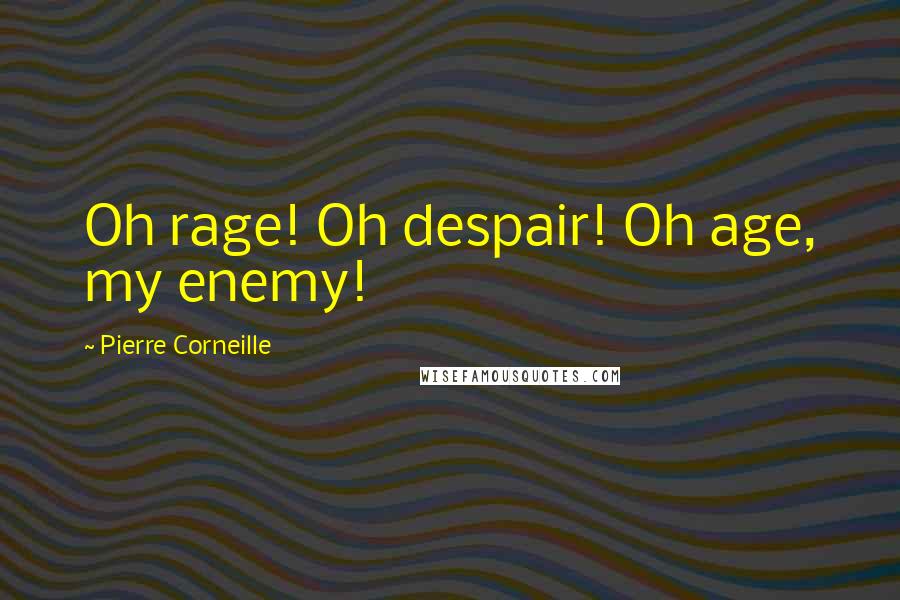 Pierre Corneille Quotes: Oh rage! Oh despair! Oh age, my enemy!