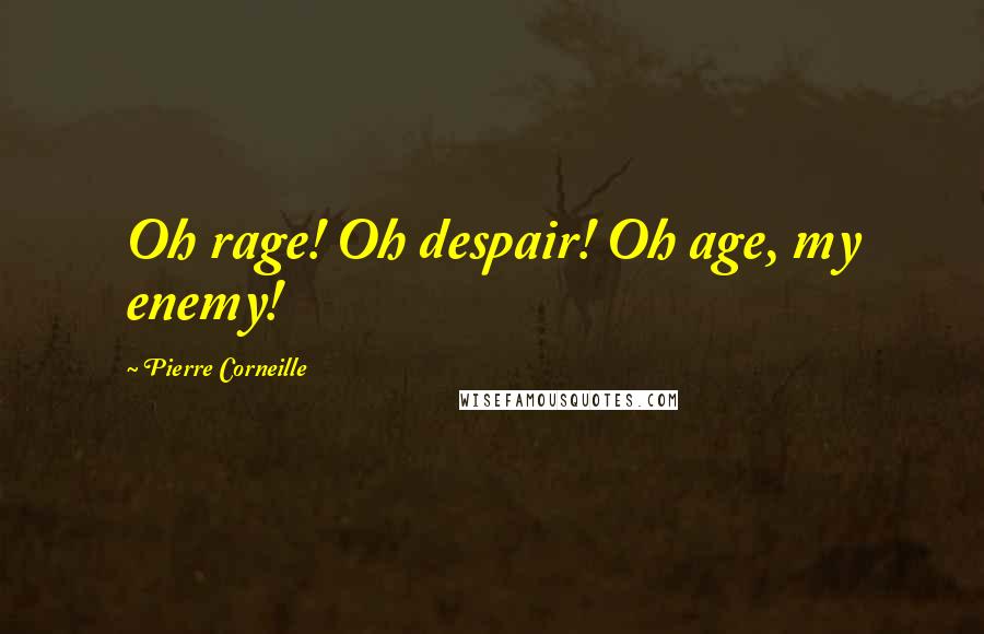 Pierre Corneille Quotes: Oh rage! Oh despair! Oh age, my enemy!