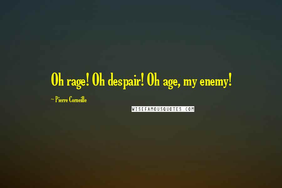 Pierre Corneille Quotes: Oh rage! Oh despair! Oh age, my enemy!