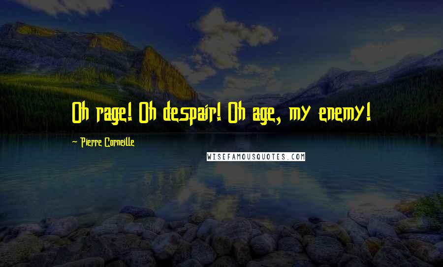 Pierre Corneille Quotes: Oh rage! Oh despair! Oh age, my enemy!