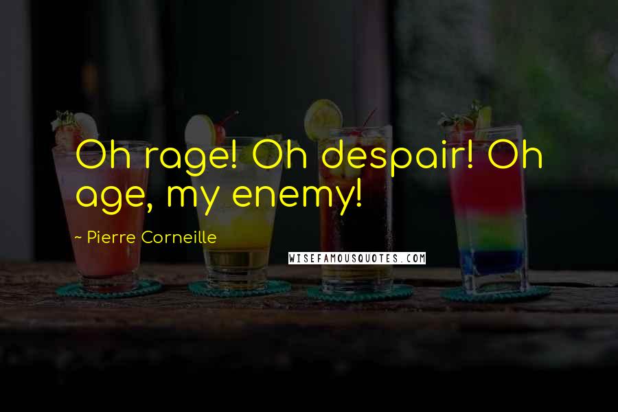 Pierre Corneille Quotes: Oh rage! Oh despair! Oh age, my enemy!