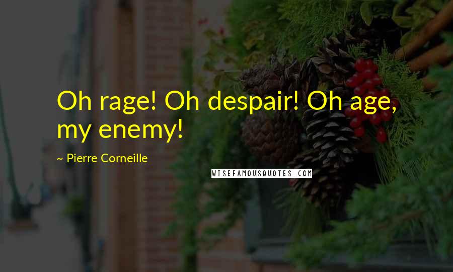 Pierre Corneille Quotes: Oh rage! Oh despair! Oh age, my enemy!