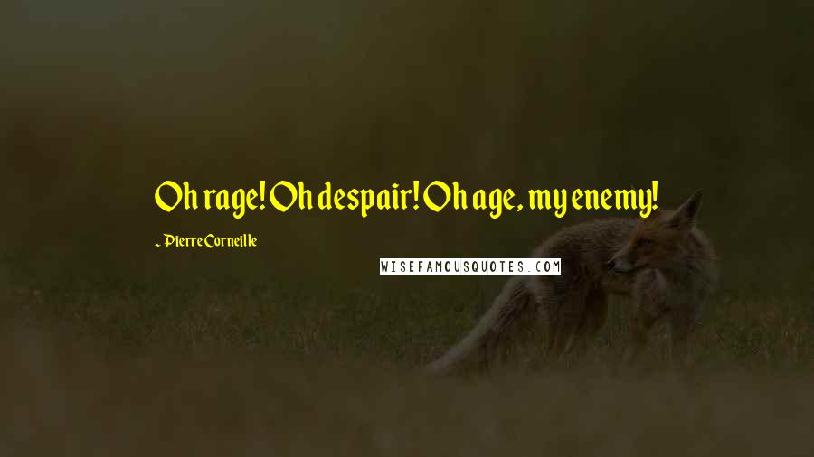 Pierre Corneille Quotes: Oh rage! Oh despair! Oh age, my enemy!