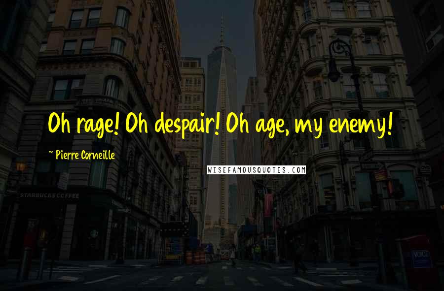 Pierre Corneille Quotes: Oh rage! Oh despair! Oh age, my enemy!