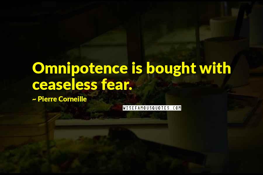 Pierre Corneille Quotes: Omnipotence is bought with ceaseless fear.