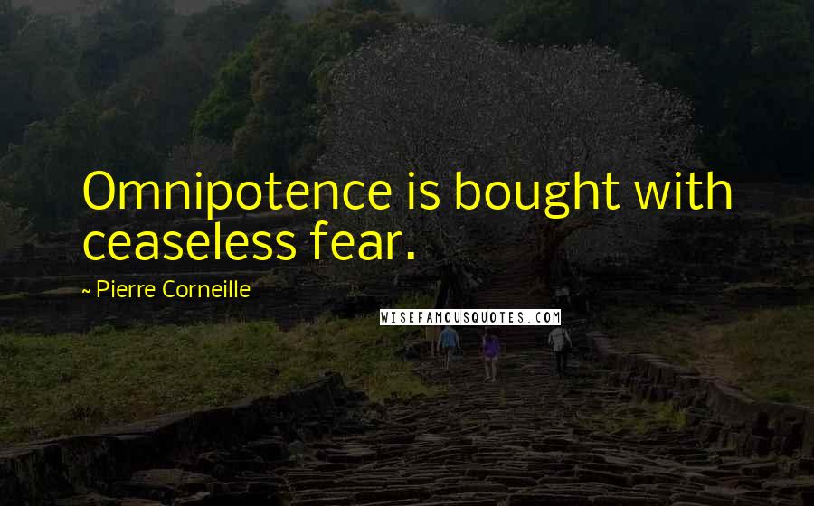Pierre Corneille Quotes: Omnipotence is bought with ceaseless fear.