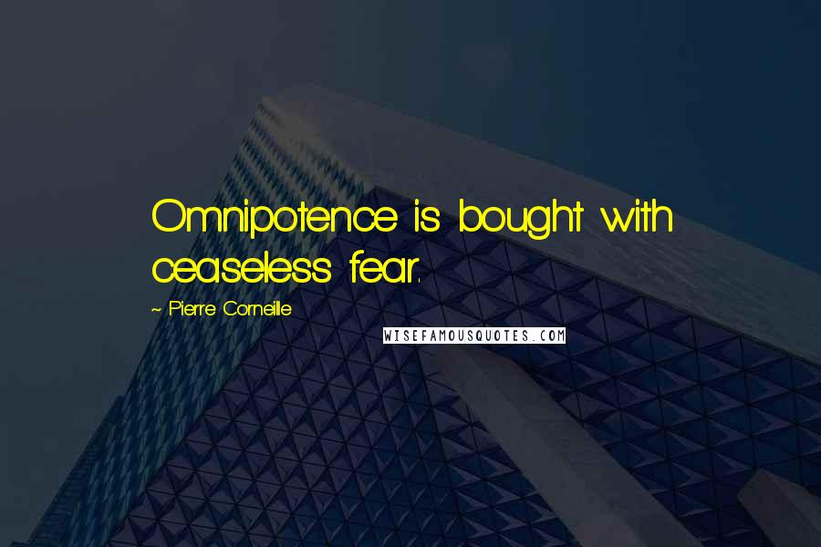Pierre Corneille Quotes: Omnipotence is bought with ceaseless fear.