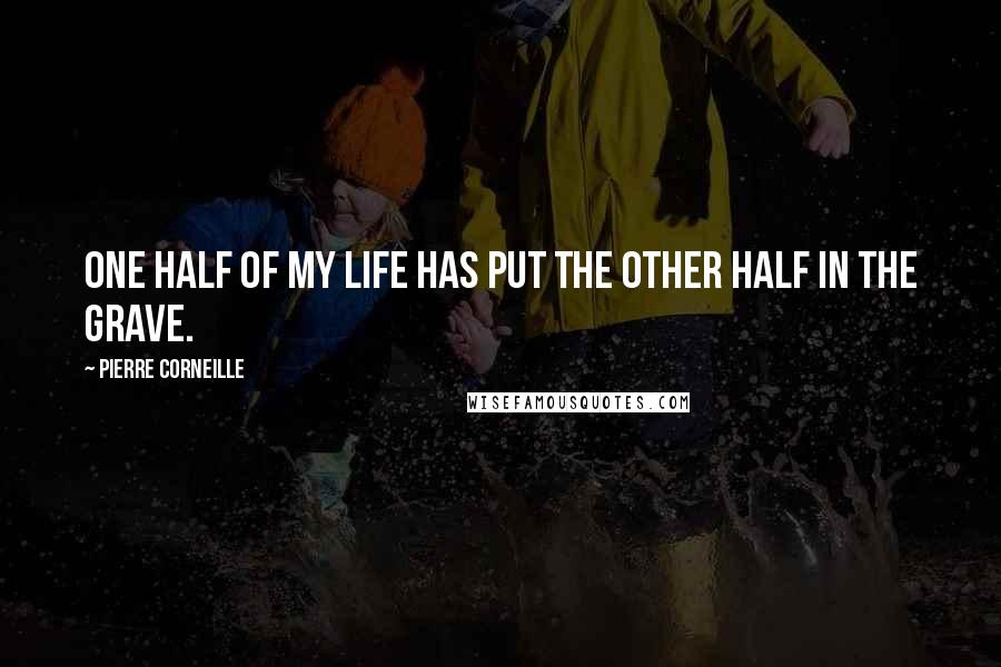 Pierre Corneille Quotes: One half of my life has put the other half in the grave.