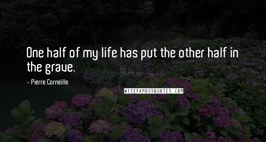 Pierre Corneille Quotes: One half of my life has put the other half in the grave.