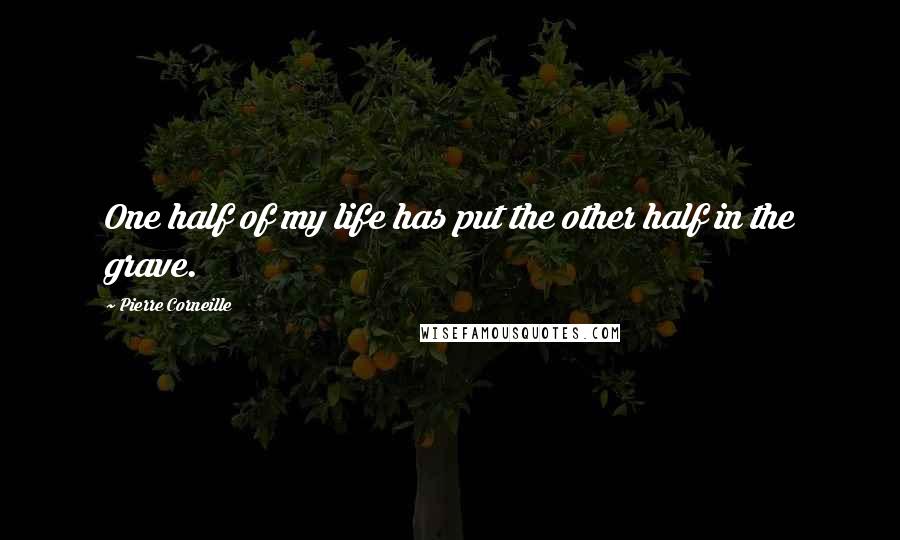 Pierre Corneille Quotes: One half of my life has put the other half in the grave.