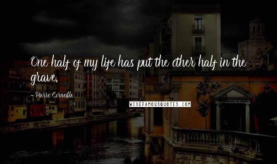 Pierre Corneille Quotes: One half of my life has put the other half in the grave.