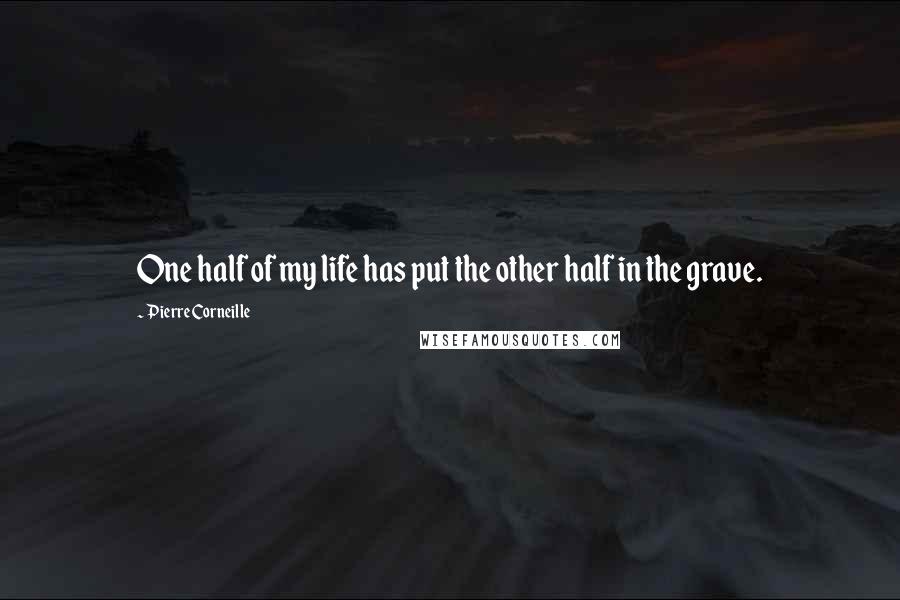 Pierre Corneille Quotes: One half of my life has put the other half in the grave.