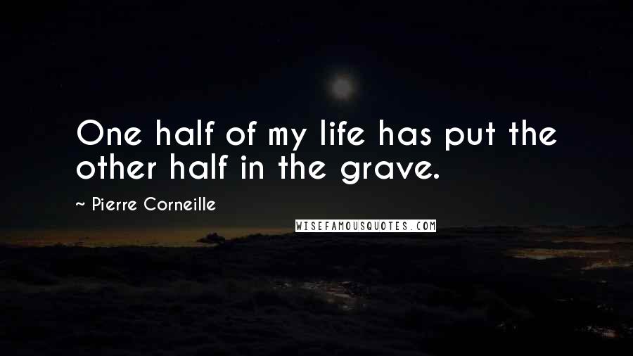 Pierre Corneille Quotes: One half of my life has put the other half in the grave.