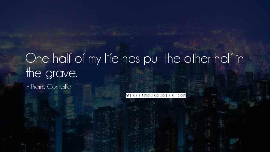 Pierre Corneille Quotes: One half of my life has put the other half in the grave.