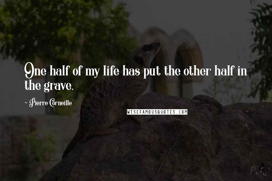 Pierre Corneille Quotes: One half of my life has put the other half in the grave.