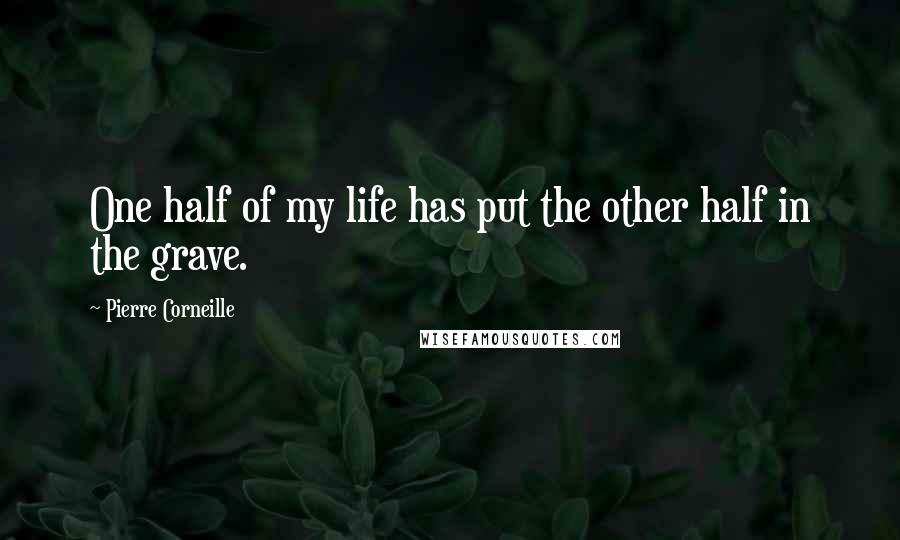 Pierre Corneille Quotes: One half of my life has put the other half in the grave.