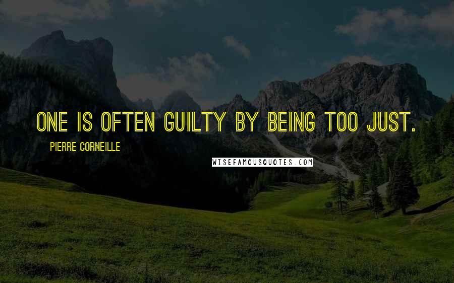 Pierre Corneille Quotes: One is often guilty by being too just.