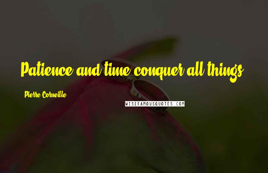 Pierre Corneille Quotes: Patience and time conquer all things.