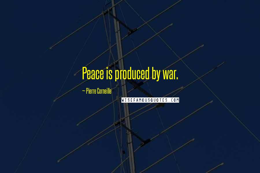 Pierre Corneille Quotes: Peace is produced by war.