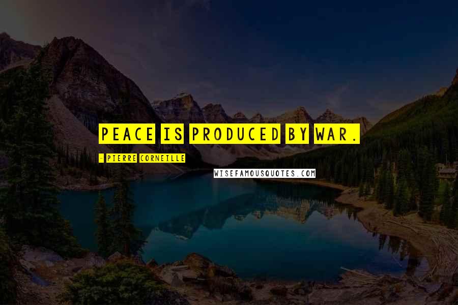Pierre Corneille Quotes: Peace is produced by war.
