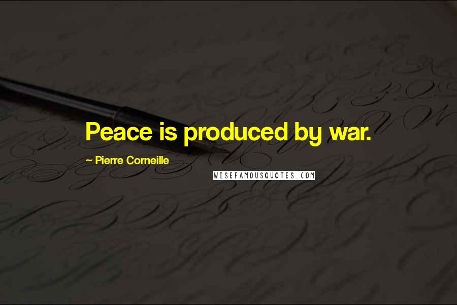 Pierre Corneille Quotes: Peace is produced by war.