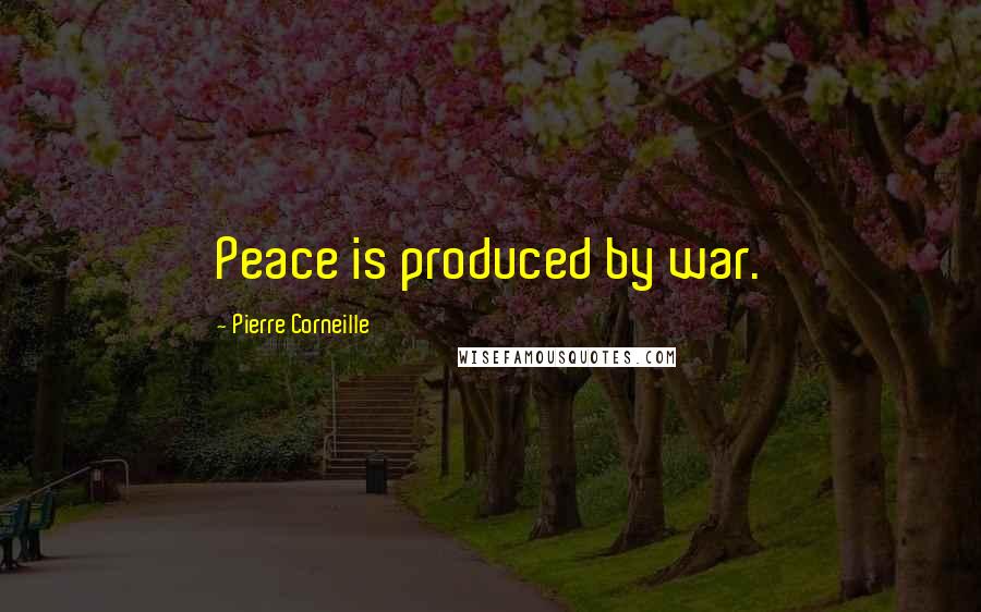 Pierre Corneille Quotes: Peace is produced by war.