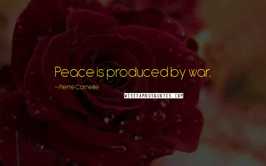 Pierre Corneille Quotes: Peace is produced by war.