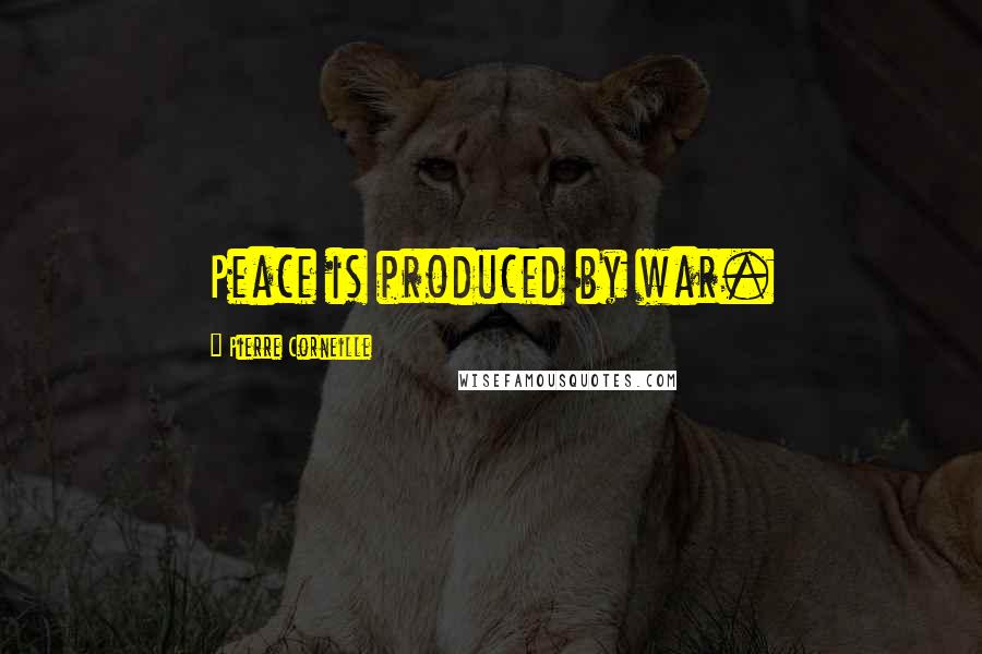 Pierre Corneille Quotes: Peace is produced by war.
